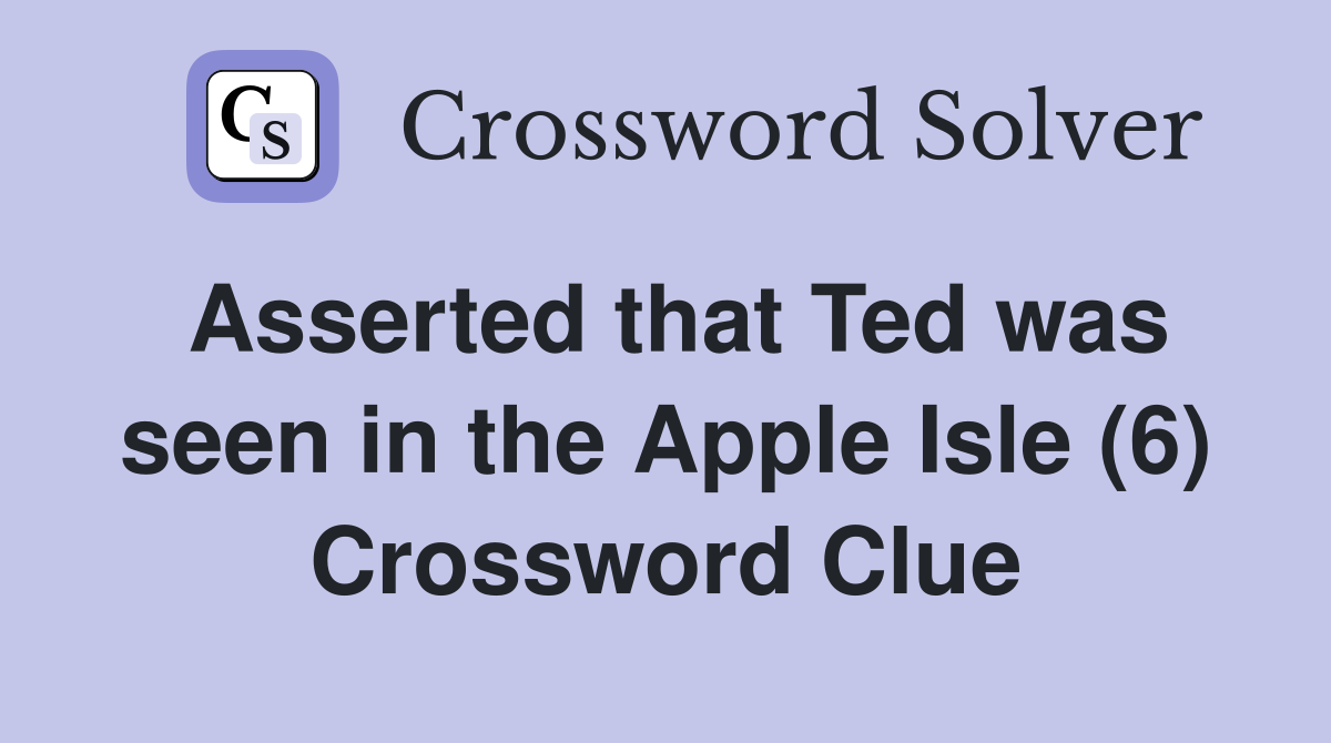 Asserted that Ted was seen in the Apple Isle (6) Crossword Clue